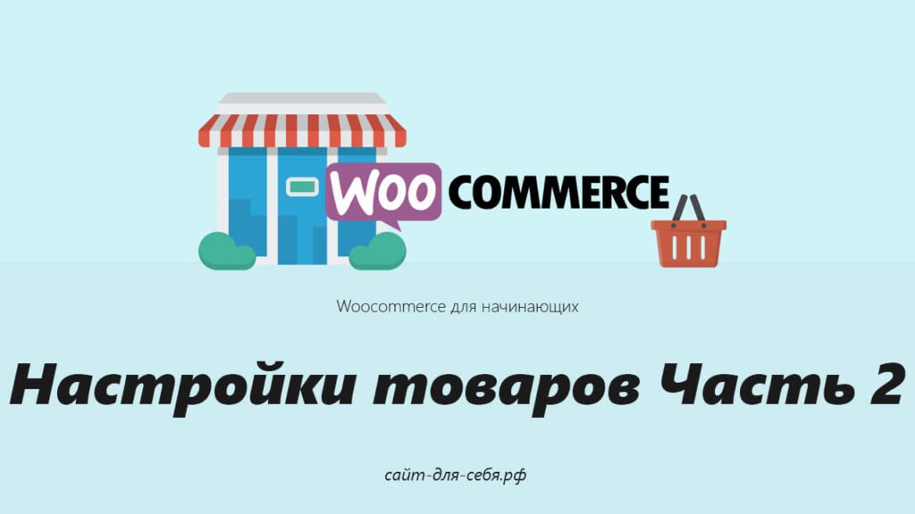 Руководство по Woocommerce для начинающих -Настройки товаров Часть 2 Руководство по Woocommerce для начинающих -Настройки товаров Часть 2
