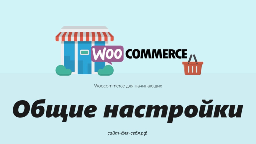 Руководство по Woocommerce для начинающих - Общие настройки Руководство по Woocommerce для начинающих - Общие настройки